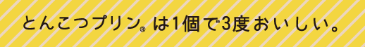 とんこつプリンは1個で3度おいしい。