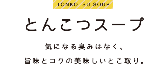 とんこつスープ　気になる臭みはなく、旨味とコクの美味しいとこ取り。